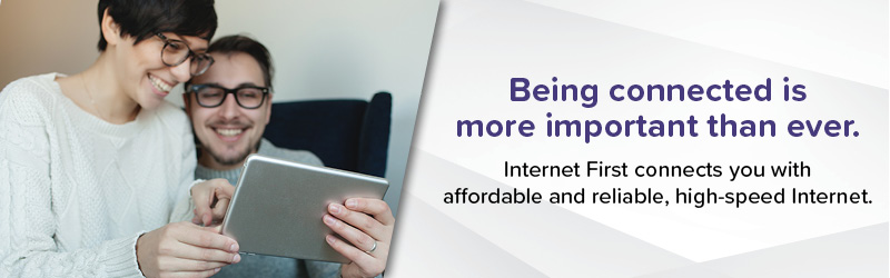 Being connected is more important than ever. Internet first connects you with affordable and reliable, high speed internet graphic with an image of a woman and a man smiling at a tablet
